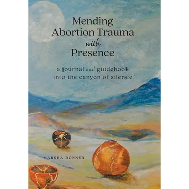 Mending Abortion Trauma with Presence: a journal and guidebook into the canyon of silence