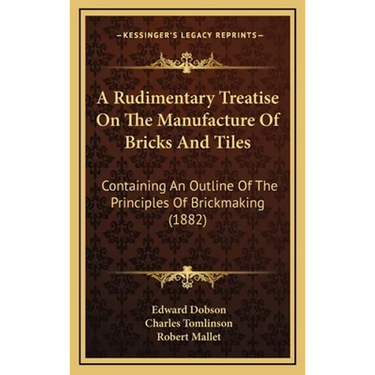 A Rudimentary Treatise On The Manufacture Of Bricks And Tiles: Containing An Outline Of The Principles Of Brickmaking (1882)
