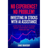 No Experience? No Problem! Investing in Stocks with AI Assistance: Learn How to Use AI to Make Smart Investment Choices from Day One