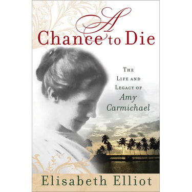 A Chance to Die: The Life and Legacy of Amy Carmichael