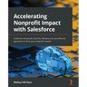 Accelerating Nonprofit Impact with Salesforce: Implement Nonprofit Cloud for efficient and cost-effective operations to drive your nonprofit mission