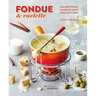 Fondue & Raclette: Indulgent Recipes for Melted Cheese, Stock Pots & More