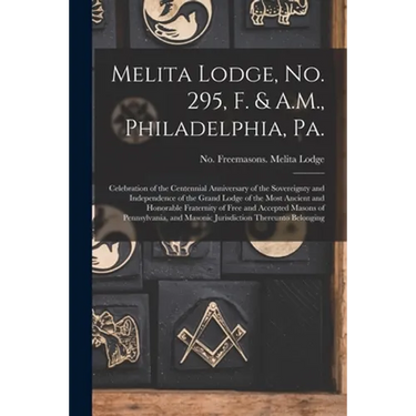 Melita Lodge, No. 295, F. & A.M., Philadelphia, Pa.: Celebration of the Centennial Anniversary of the Sovereignty and Independence of the Grand Lodge