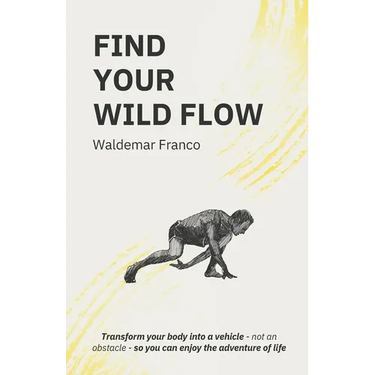 Find Your WIld Flow: Transform your body into a vehicle - Not an obstacle- So you can enjoy the Adventure of Life