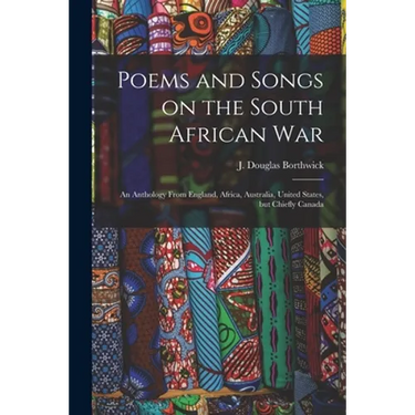 Poems and Songs on the South African War: an Anthology From England, Africa, Australia, United States, but Chiefly Canada