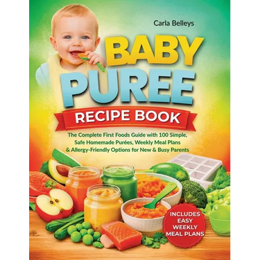 Baby Puree Recipe Book: The Complete First Foods Guide with 50+ Simple, Safe Homemade Purées, Storage Tips, Weekly Meal Plans, and Allergy-Friendly Op
