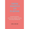 Think Positive on Purpose: A practical guide to over-coming negative thinking and living a fulfilling life