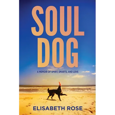 Soul Dog: A Memoir of Spirit, Smarts, and Love