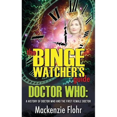 The Binge Watcher's Guide Dr. Who A History of Dr. Who and the First Female Doctor: An Unofficial Guide