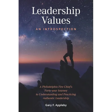 Leadership Values: An Introspection: A Philadelphia Fire Chief's Forty-Year Journey to Understanding and Practicing Authentic Leadership
