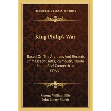 King Philip's War: Based On The Archives And Records Of Massachusetts, Plymouth, Rhode Island And Connecticut (1906)