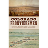 Colorado Frontiersmen: Forts, Fights and Legacies