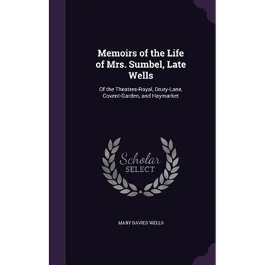 Memoirs of the Life of Mrs. Sumbel, Late Wells: Of the Theatres-Royal, Drury-Lane, Covent-Garden, and Haymarket