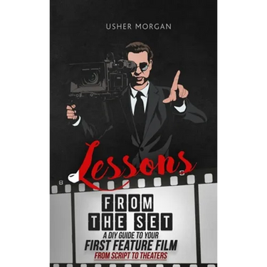 Lessons from the Set: A DIY Filmmaking Guide to Your First Feature Film, from Script to Theaters
