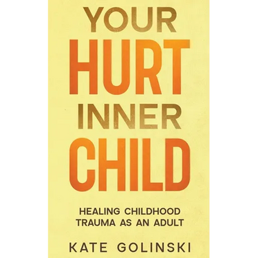 Your Hurt Inner Child: Healing Childhood Trauma as an Adult