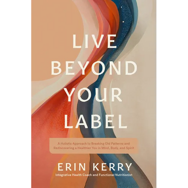 Live Beyond Your Label: A Holistic Approach to Breaking Old Patterns and Rediscovering a Healthier You in Mind, Body, and Spirit