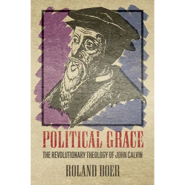 Political Grace: The Revolutionary Theology of John Calvin