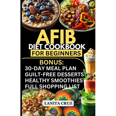 Afib Diet Cookbook for Beginners: Quick and Easy Low Sodium Heart-Healthy Recipes to manage Atrial Fibrillation Attacks, Regulate Arrhythmia and Lower