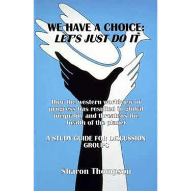 We Have a Choice: How the western worldview of progress has resulted in global inequality and threatens the health of the planet: A Study Guide for Di