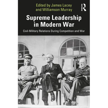 Supreme Leadership in Modern War: Civil-Military Relations During Competition and War