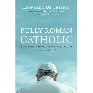 Fully Roman Catholic: Pope Francis in Protestant Perspective: A Selection of Articles