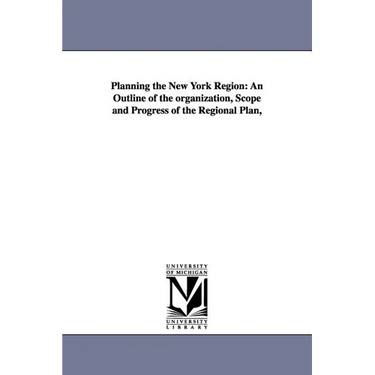 Planning the New York Region: An Outline of the Organization, Scope and Progress of the Regional Plan,