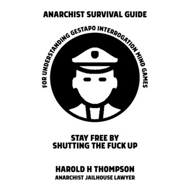 Anarchist Survival Guide for Understanding Gestapo Interrogation Mind Games: Stay Free by Shutting the Fuck Up