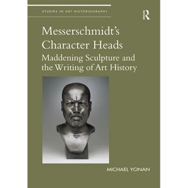 Messerschmidt's Character Heads: Maddening Sculpture and the Writing of Art History