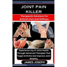Joint Pain Killer: Therapeutic Solutions For Arthritic Pain And Stiffness: Experience Joy In Joint Health Through Advanced Therapies That