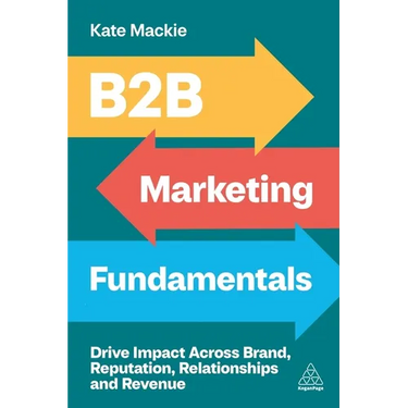 B2B Marketing Fundamentals: Drive Impact Across Brand, Reputation, Relationships and Revenue