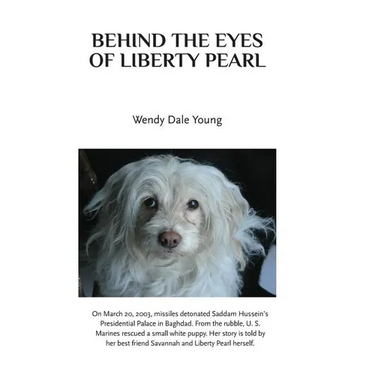 Behind the Eyes of Liberty Pearl: The True Story of a Little White Puppy Found in the Rubble in Saddam Hussein's Detonated Baghdad Presidential Palace