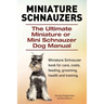 Miniature Schnauzers. The Ultimate Miniature or Mini Schnauzer Dog Manual