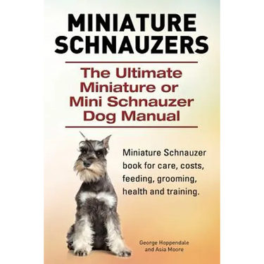 Miniature Schnauzers. The Ultimate Miniature or Mini Schnauzer Dog Manual