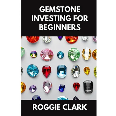 Gemstone Investing for Beginners: A Simple Guide to Buying, Evaluating, and Building Wealth with Natural Gems
