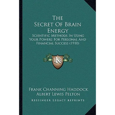 The Secret Of Brain Energy: Scientific Methods In Using Your Powers For Personal And Financial Success (1910)