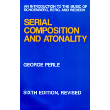 Serial Composition and Atonality: An Introduction to the Music of Schoenberg, Berg, and Webern
