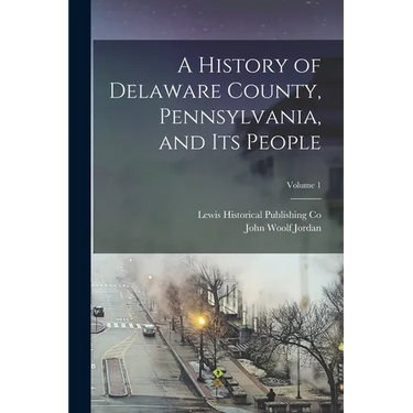 A History of Delaware County, Pennsylvania, and Its People; Volume 1
