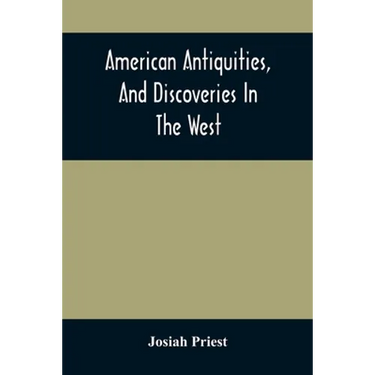 American Antiquities, And Discoveries In The West: Being An Exhibition Of The Evidence That An Ancient Population Of Partiallly Civilized Nations, Dif