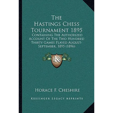The Hastings Chess Tournament 1895: Containing The Authorized Account Of The Two Hundred Thirty Games Played August-September, 1895 (1896)
