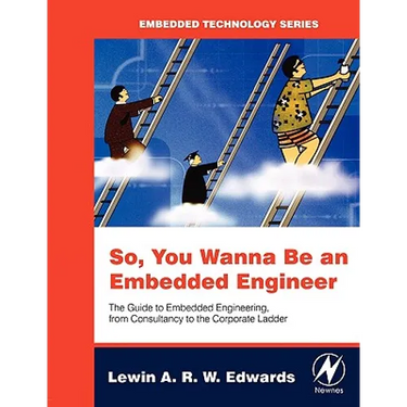 So You Wanna Be an Embedded Engineer: The Guide to Embedded Engineering, from Consultancy to the Corporate Ladder