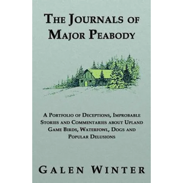The Journals of Major Peabody: A Portfolio of Deceptions, Improbable Stories and Commentaries about Upland Game Birds, Waterfowl, Dogs and Popular de