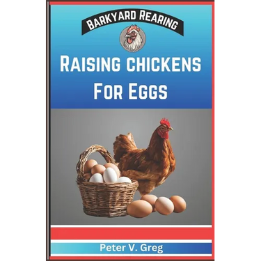 Raising Chickens For Eggs: Expert Tips On How To Maximize Egg Production And Select Breeds, Design And Construct Coops, Nutrition And Feeding, Ma
