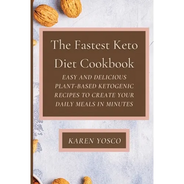 The Fastest Keto Diet Cookbook: Easy and delicious Plant-Based Ketogenic Recipes to Create Your Daily Meals in Minutes