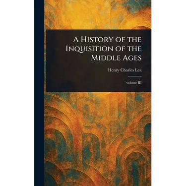 A History of the Inquisition of the Middle Ages
