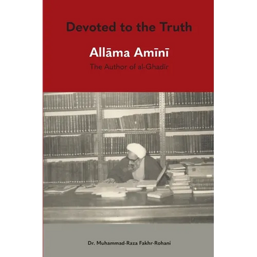 Devoted to the Truth: Allama Amini The Author of al-Ghadir
