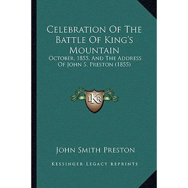 Celebration Of The Battle Of King's Mountain: October, 1855, And The Address Of John S. Preston (1855)