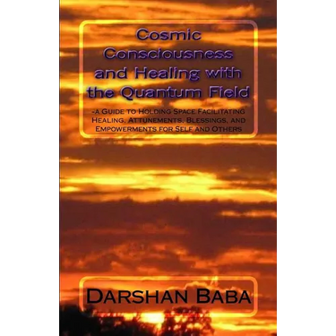 Cosmic Consciousness and Healing with the Quantum Field: -a Guide to Holding Space Facilitating Healing, Attunements, Blessings, and Empowerments for