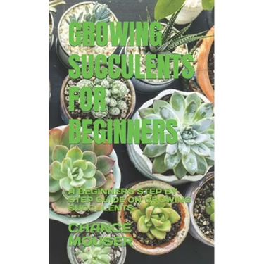 Growing Succulents for Beginners: A Beginners Step by Step Guide on Growing Succulents