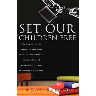 Set Our Children Free: The true tales of an engineer's encounter with the permissiveness, promiscuity, and political correctness of teaching