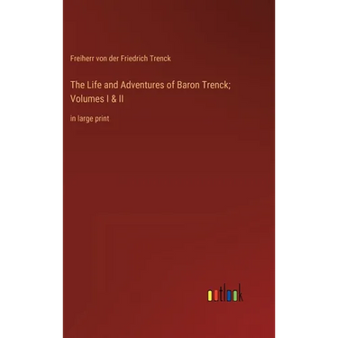 The Life and Adventures of Baron Trenck; Volumes I & II: in large print